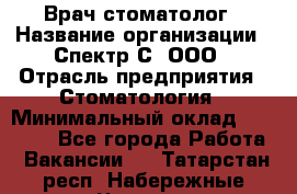 Врач-стоматолог › Название организации ­ Спектр-С, ООО › Отрасль предприятия ­ Стоматология › Минимальный оклад ­ 50 000 - Все города Работа » Вакансии   . Татарстан респ.,Набережные Челны г.